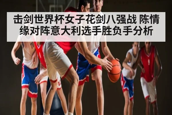 击剑世界杯女子花剑八强战 陈情缘对阵意大利选手胜负手分析